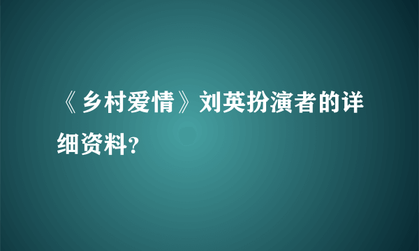 《乡村爱情》刘英扮演者的详细资料？