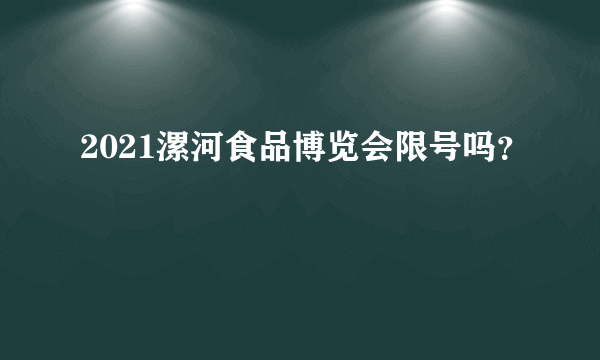 2021漯河食品博览会限号吗？