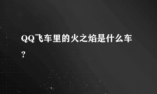 QQ飞车里的火之焰是什么车？