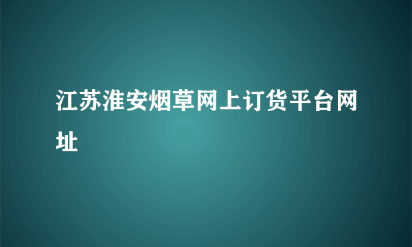 江苏淮安烟草网上订货平台网址