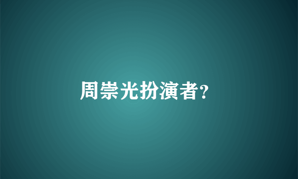 周崇光扮演者？