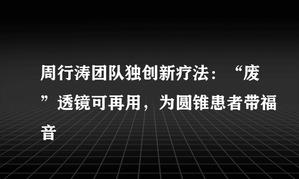 周行涛团队独创新疗法：“废”透镜可再用，为圆锥患者带福音