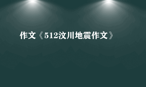 作文《512汶川地震作文》