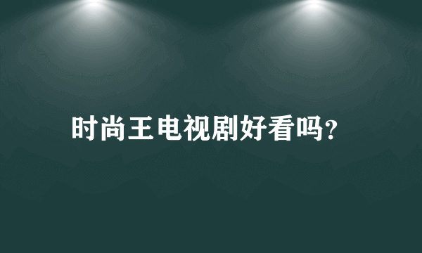 时尚王电视剧好看吗？