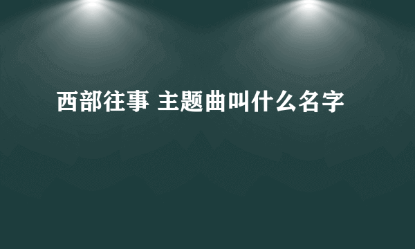 西部往事 主题曲叫什么名字