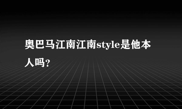 奥巴马江南江南style是他本人吗？