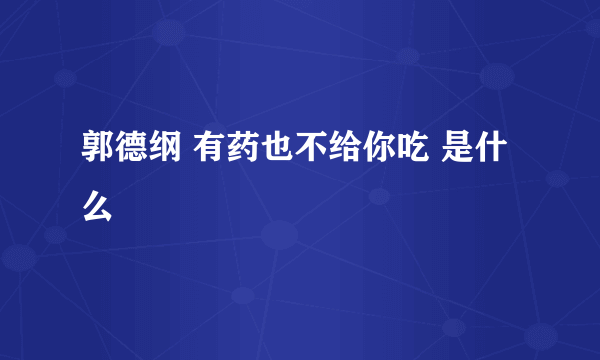 郭德纲 有药也不给你吃 是什么