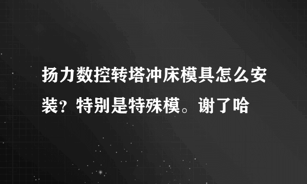 扬力数控转塔冲床模具怎么安装？特别是特殊模。谢了哈