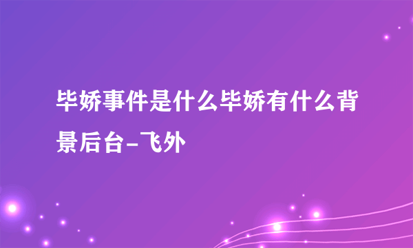 毕娇事件是什么毕娇有什么背景后台-飞外