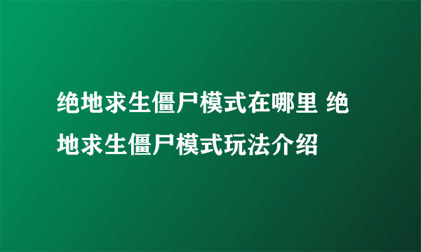 绝地求生僵尸模式在哪里 绝地求生僵尸模式玩法介绍