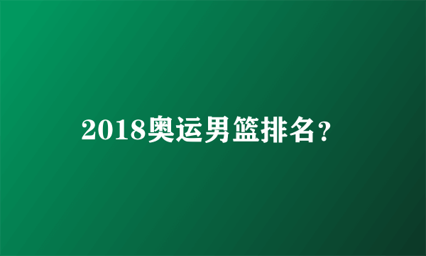 2018奥运男篮排名？