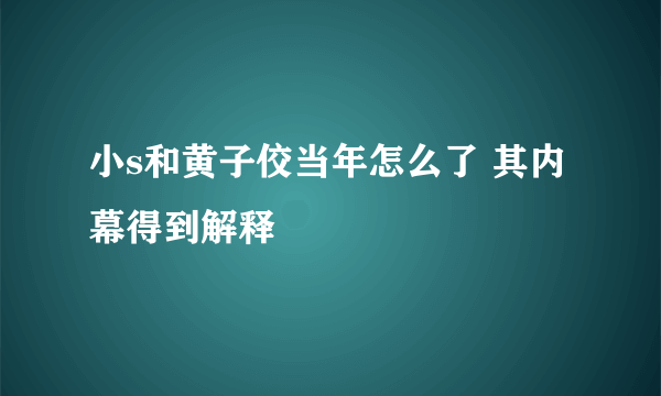 小s和黄子佼当年怎么了 其内幕得到解释