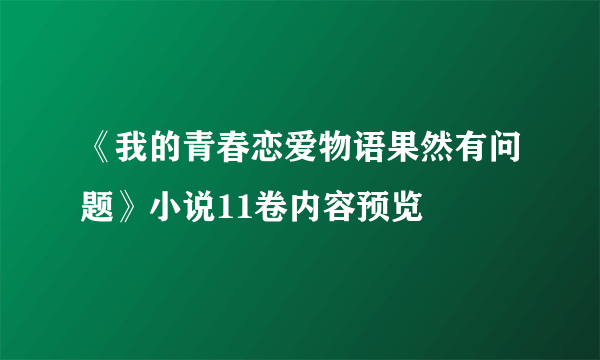 《我的青春恋爱物语果然有问题》小说11卷内容预览