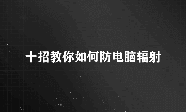 十招教你如何防电脑辐射