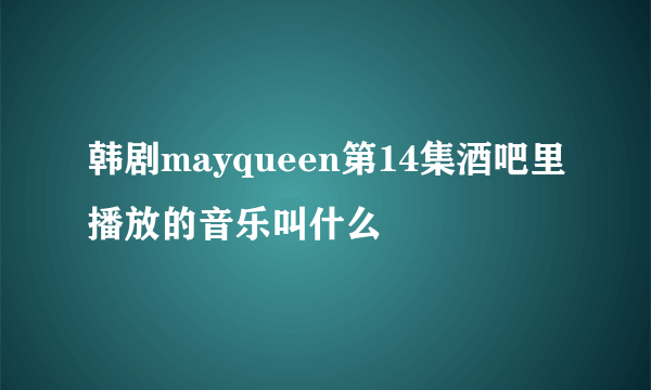 韩剧mayqueen第14集酒吧里播放的音乐叫什么