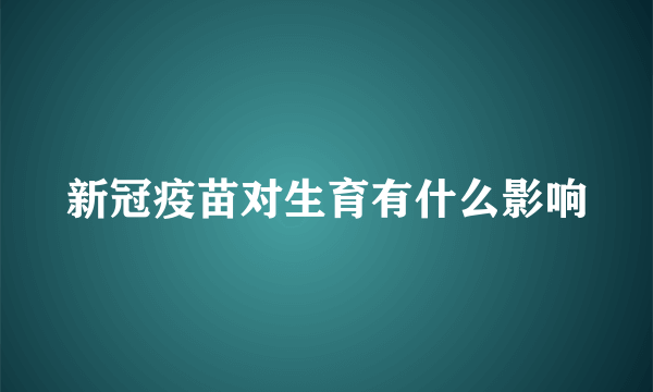 新冠疫苗对生育有什么影响