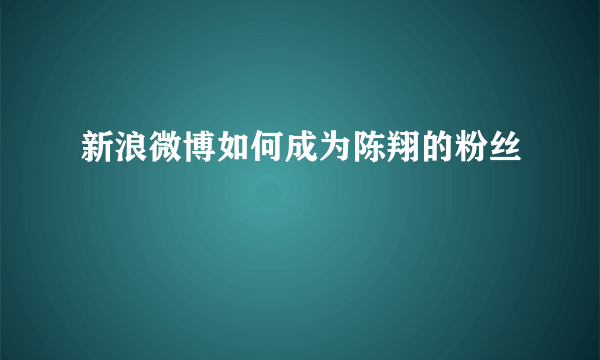 新浪微博如何成为陈翔的粉丝