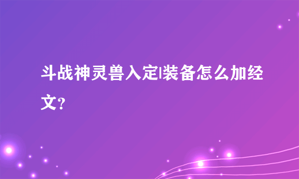 斗战神灵兽入定|装备怎么加经文？