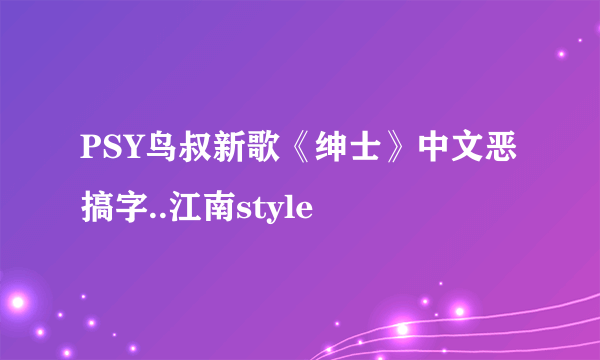 PSY鸟叔新歌《绅士》中文恶搞字..江南style