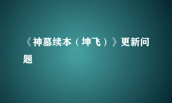 《神墓续本（坤飞）》更新问题