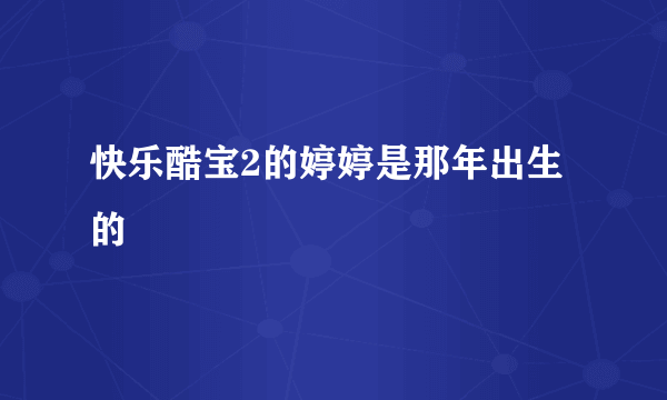 快乐酷宝2的婷婷是那年出生的