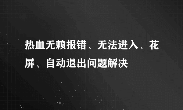 热血无赖报错、无法进入、花屏、自动退出问题解决