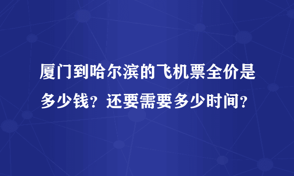 厦门到哈尔滨的飞机票全价是多少钱？还要需要多少时间？