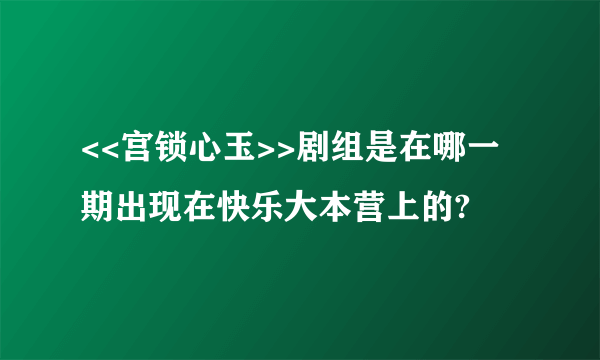 <<宫锁心玉>>剧组是在哪一期出现在快乐大本营上的?