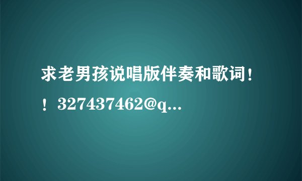 求老男孩说唱版伴奏和歌词！！327437462@qq.com！！万分感谢！！