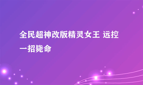 全民超神改版精灵女王 远控一招毙命