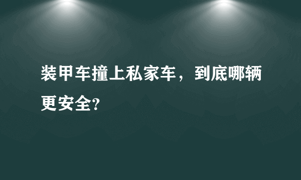 装甲车撞上私家车，到底哪辆更安全？