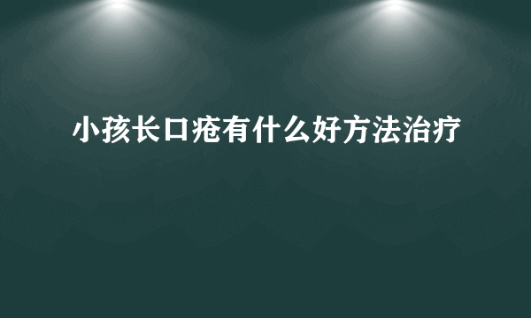 小孩长口疮有什么好方法治疗