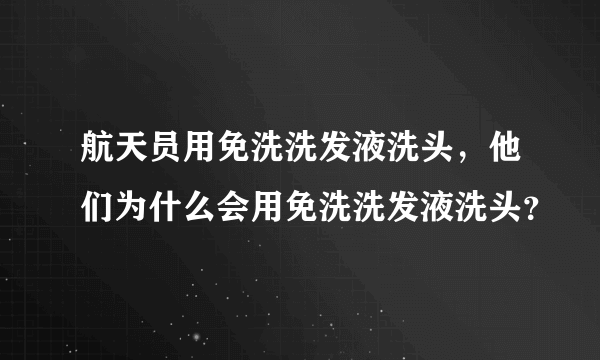 航天员用免洗洗发液洗头，他们为什么会用免洗洗发液洗头？