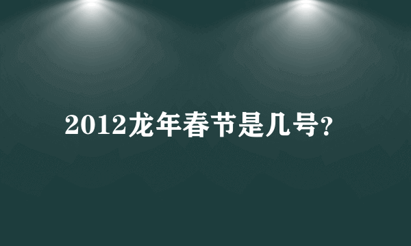 2012龙年春节是几号？