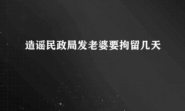 造谣民政局发老婆要拘留几天