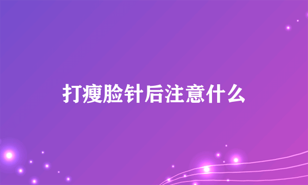 打瘦脸针后注意什么