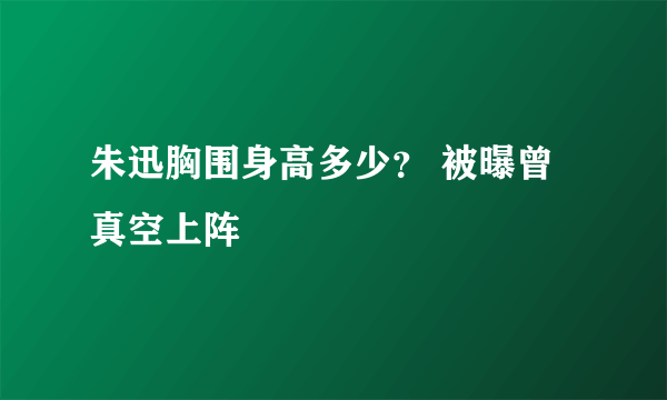 朱迅胸围身高多少？ 被曝曾真空上阵