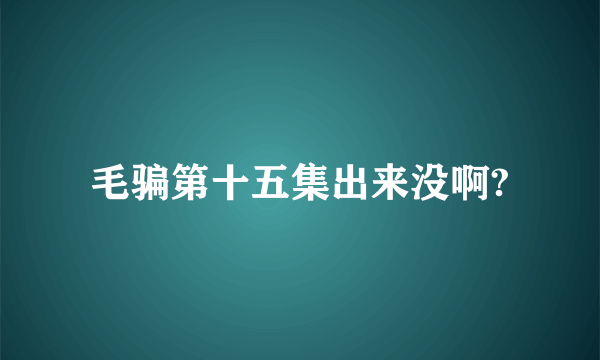 毛骗第十五集出来没啊?