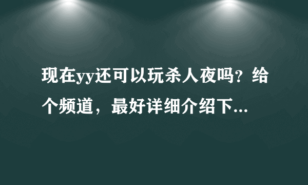 现在yy还可以玩杀人夜吗？给个频道，最好详细介绍下怎么进入游戏！！！