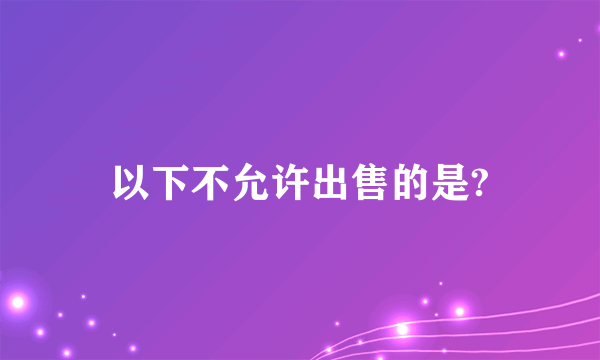 以下不允许出售的是?