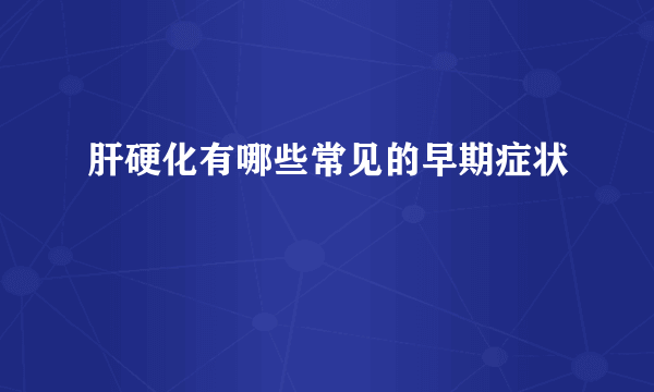 肝硬化有哪些常见的早期症状