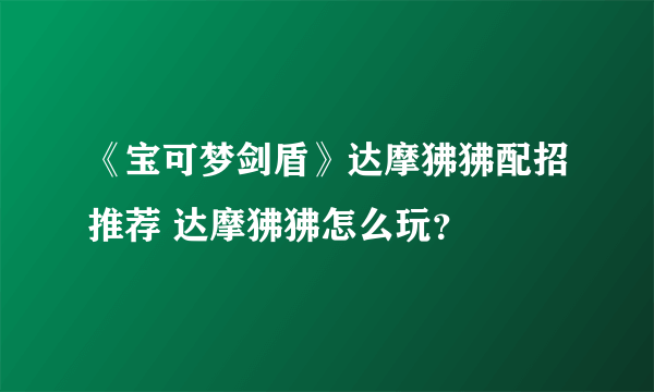 《宝可梦剑盾》达摩狒狒配招推荐 达摩狒狒怎么玩？