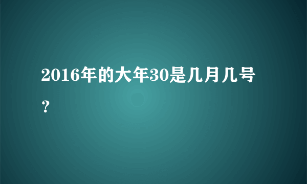 2016年的大年30是几月几号？