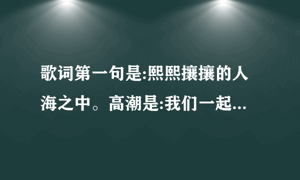 歌词第一句是:熙熙攘攘的人海之中。高潮是:我们一起努力，成长岁月里？