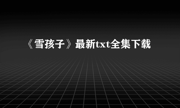 《雪孩子》最新txt全集下载