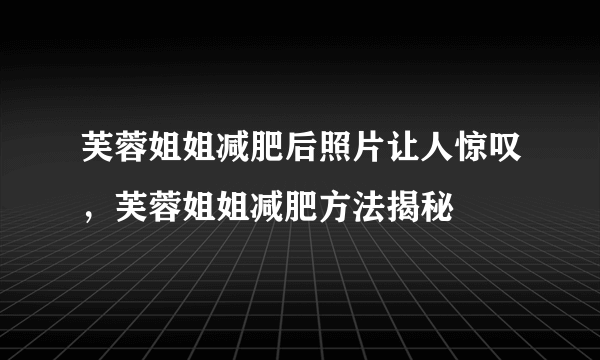 芙蓉姐姐减肥后照片让人惊叹，芙蓉姐姐减肥方法揭秘