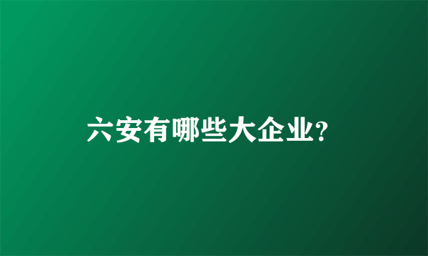 六安有哪些大企业？