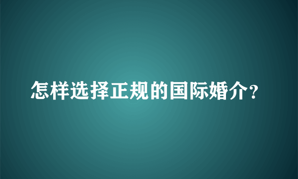 怎样选择正规的国际婚介？