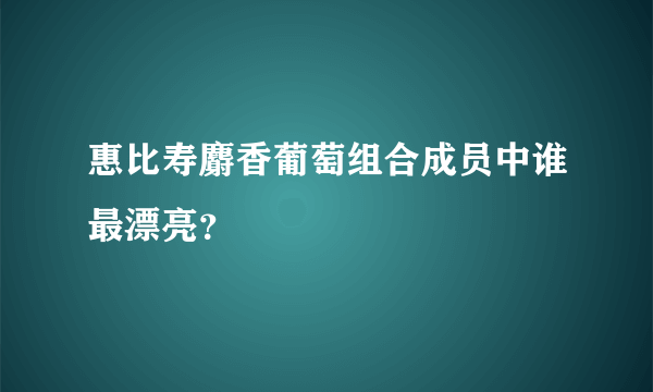 惠比寿麝香葡萄组合成员中谁最漂亮？