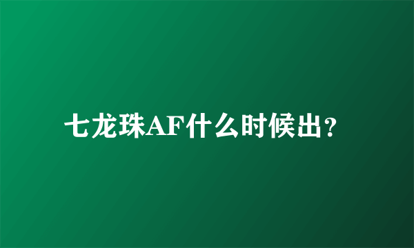 七龙珠AF什么时候出？